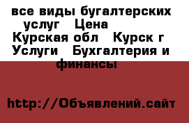 все виды бугалтерских услуг › Цена ­ 3 000 - Курская обл., Курск г. Услуги » Бухгалтерия и финансы   